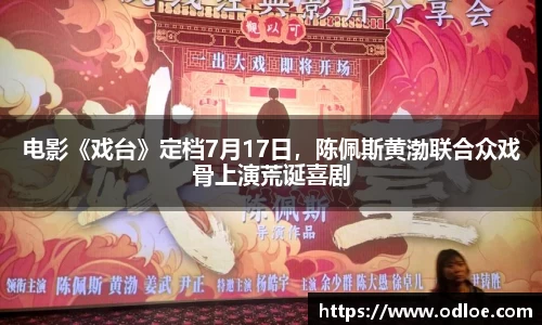 电影《戏台》定档7月17日，陈佩斯黄渤联合众戏骨上演荒诞喜剧